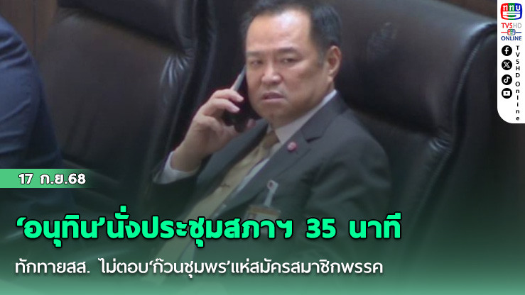 ‘อนุทิน’นั่งประชุมสภาฯ 35 นาที ทักทายสส. ไม่ตอบ‘ก๊วนชุมพร’แห่สมัครสมาชิกพรรค