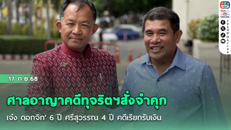 ศาลอาญาคดีทุจริตฯสั่งจําคุก 'เจ๋ง ดอกจิก' 6 ปี ศรีสุวรรณ 4 ปี คดีเรียกรับเงิน