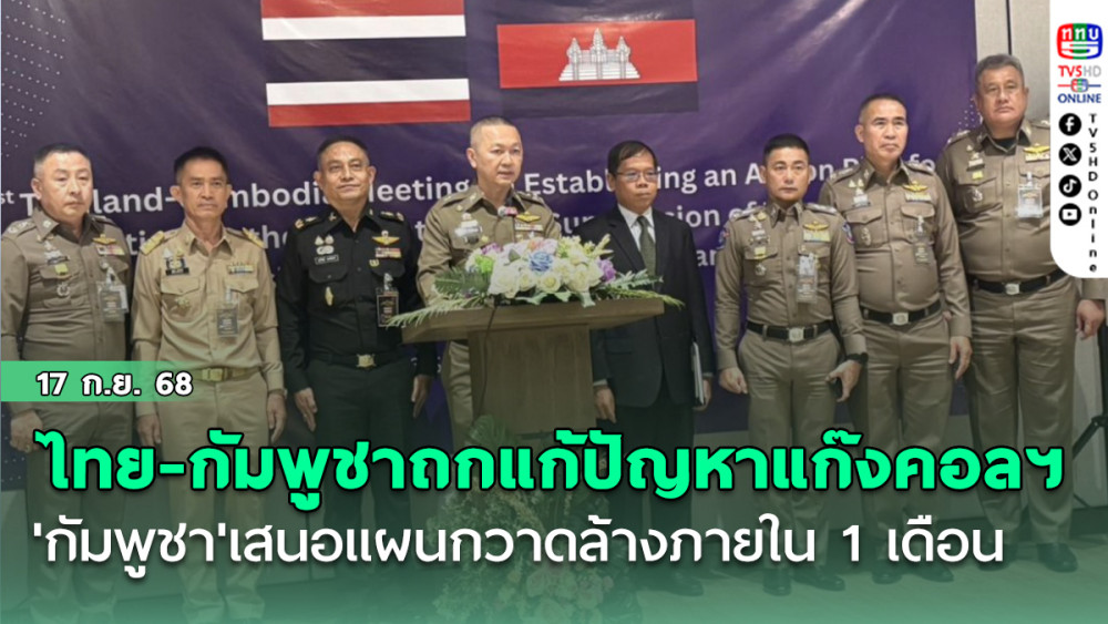 'ไทย-กัมพูชา'ถกแก้ปัญหาแก๊งคอลเซนตอร์ ได้ข้อสรุป 'กัมพูชา'เสนอแผนกวาดล้างภายใน 1 เดือน
