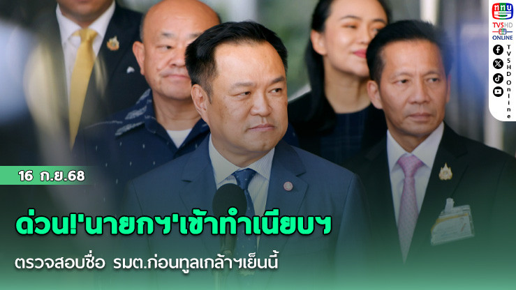 ด่วน!'นายกฯ'เข้าทําเนียบฯ ตรวจสอบชื่อ รมต.ก่อนทูลเกล้าฯเย็นนี้