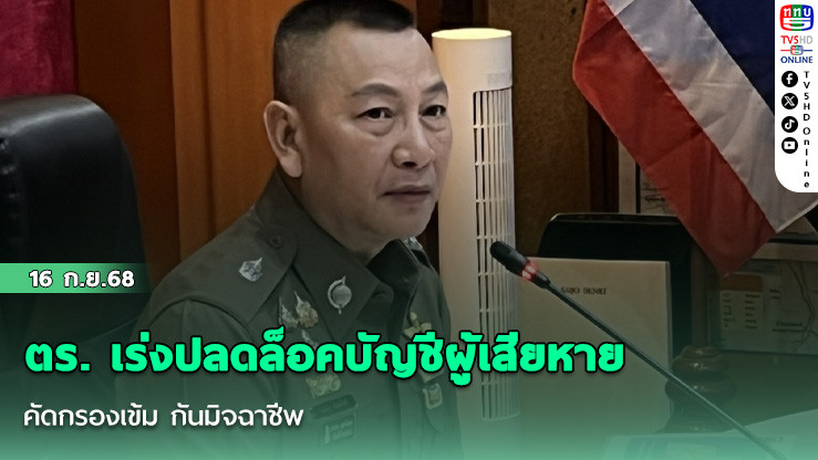 ตร. เร่งปลดล็อคบัญชีผู้เสียหาย คัดกรองเข้ม กันมิจฉาชีพ