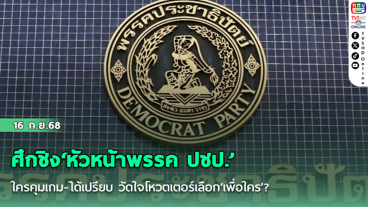 ศึกชิง‘หัวหน้าพรรค ปชป.’ใครคุมเกม-ได้เปรียบ วัดใจโหวตเตอร์เลือก‘เพื่อใคร’?