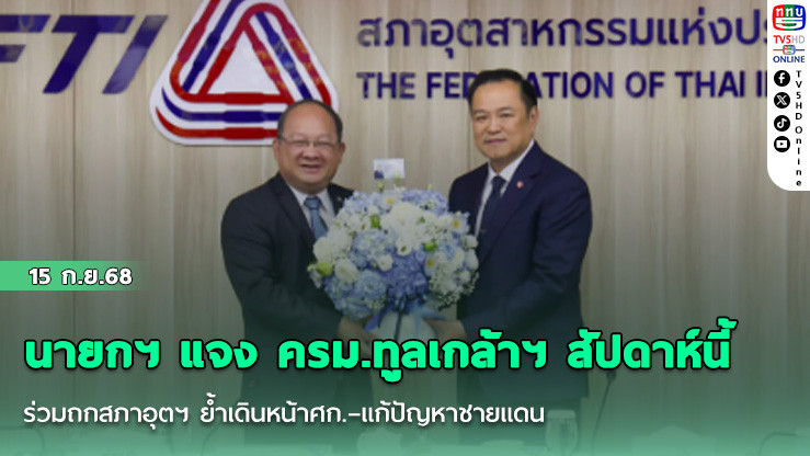 นายกฯ แจง ครม.ทูลเกล้าฯ สัปดาห์นี้ ร่วมถกสภาอุตฯ ย้ําเดินหน้าศก.–แก้ปัญหาชายแดน