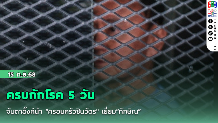 ครบกักโรค 5 วัน จับตาอิ๊งค์นํา “ครอบครัวชินวัตร" เยี่ยม“ทักษิณ”