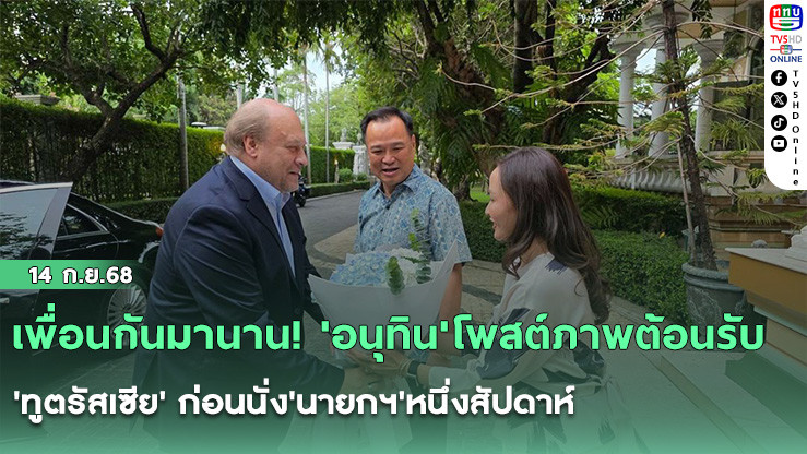 เพื่อนกันมานาน! 'อนุทิน'โพสต์ภาพต้อนรับ'ทูตรัสเซีย' ก่อนนั่ง'นายกฯ'หนึ่งสัปดาห์