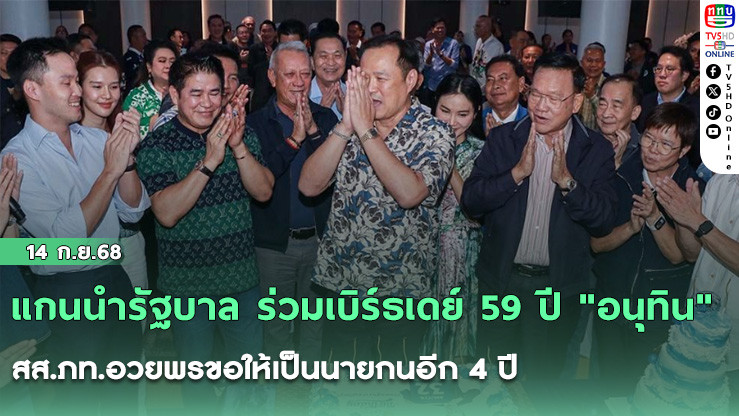 แกนนํารัฐบาล ร่วมเบิร์ธเดย์ 59 ปี "อนุทิน" สส.ภท.อวยพรขอให้เป็นนายกนอีก 4 ปี