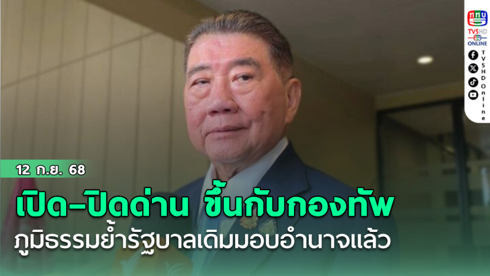 เปิด–ปิดด่านชายแดน ขึ้นกับกองทัพ ภูมิธรรมย้ํารัฐบาลเดิมมอบอํานาจแล้ว
