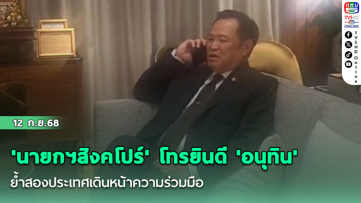 'นายกฯสิงคโปร์' โทรยินดี 'อนุทิน' ย้ําสองประเทศเดินหน้าความร่วมมือ