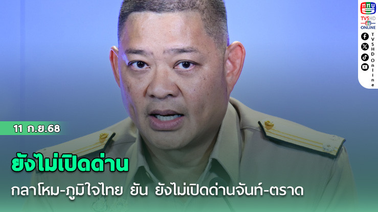 กลาโหม-ภูมิใจไทย ยัน ยังไม่เปิดด่านจันท์-ตราด ชี้รอพิสูจน์ความจริงใจ-ยึดประโยชน์ชาติ