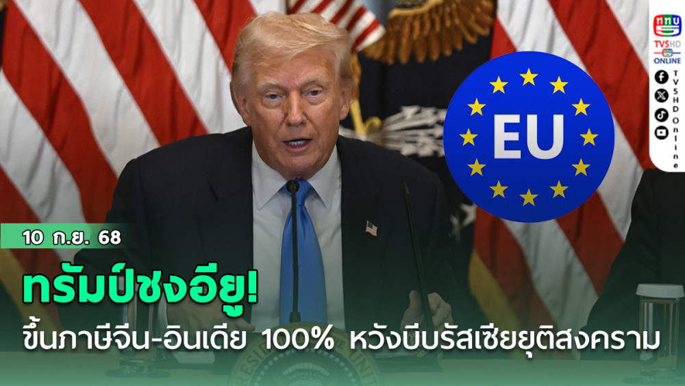 ทรัมป์ชง!อียูขึ้นภาษีจีน-อินเดีย 100%  หวังบีบรัสเซียยุติสงคราม