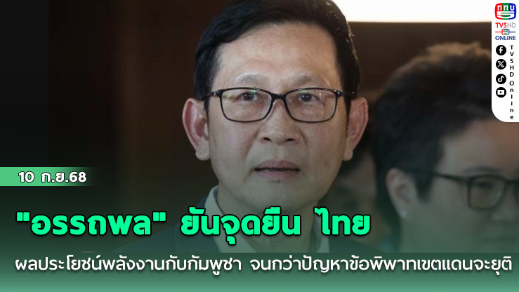 "อรรถพล" ยันจุดยืน ไทยไม่เจรจาผลประโยชน์พลังงานกับกัมพูชา จนกว่าปัญหาข้อพิพาทเขตแดนจะยุติ