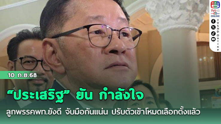 “ประเสริฐ” ยัน กําลังใจลูกพรรคพท.ยังดี จับมือกันแน่น ปรับตัวเข้าโหมดเลือกตั้งแล้ว