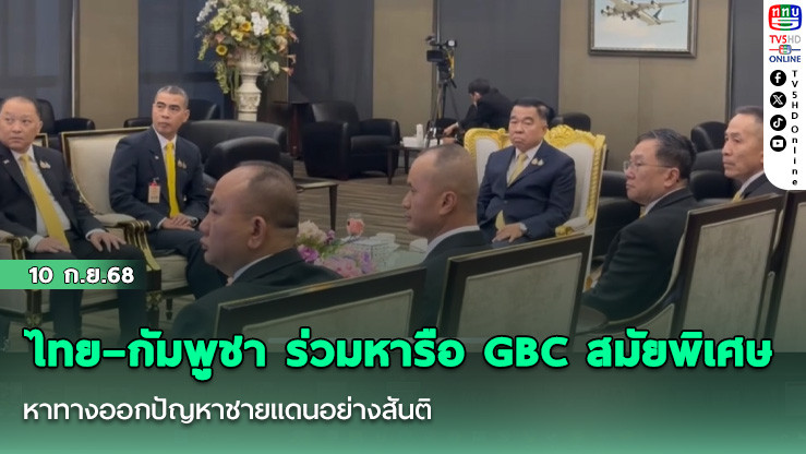 ไทย–กัมพูชา ร่วมหารือ GBC สมัยพิเศษ หาทางออกปัญหาชายแดนอย่างสันติ เร่งลดระดับกําลังทหาร–เก็บกู้ทุ่นระเบิด–แก้ปัญหาอาชญากรรมข้ามชาติ