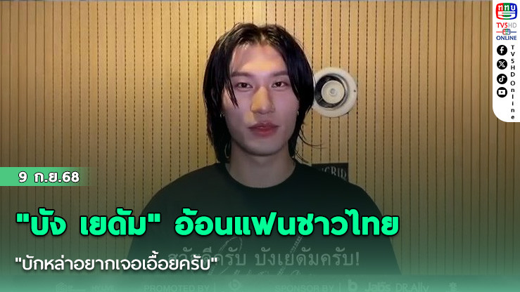 "บัง เยดัม" อ้อนแฟนชาวไทย "บักหล่าอยากเจอเอื้อยครับ"