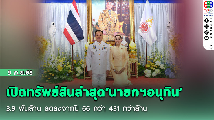 เปิดทรัพย์สินล่าสุด‘นายกฯอนุทิน’ 3.9 พันล้าน ลดลงจากปี 66 กว่า 431 กว่าล้าน