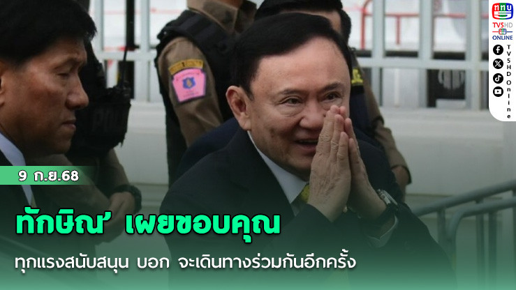 ทักษิณ’ เผยขอบคุณทุกแรงสนับสนุน บอก จะเดินทางร่วมกันอีกครั้ง
