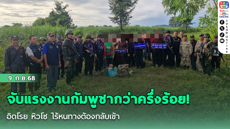 จับแรงงานกัมพูชากว่าครึ่งร้อย! อิดโรย หิวโซ ไร้หนทางต้องกลับเข้าไทย