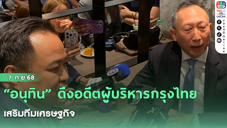 “อนุทิน” ดึงอดีตผู้บริหารกรุงไทย เสริมทีมเศรษฐกิจ