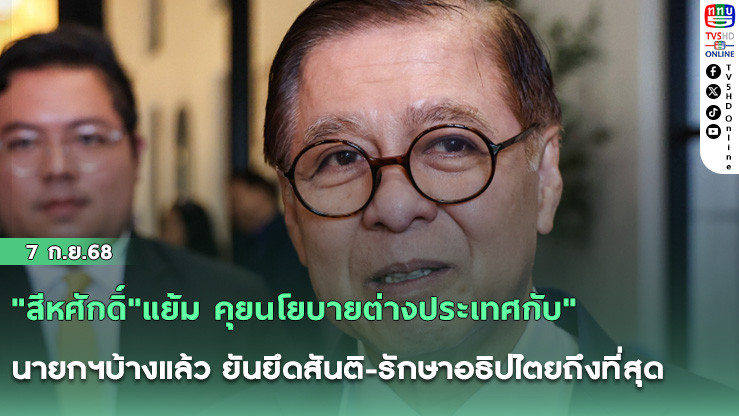 "สีหศักดิ์"แย้ม คุยนโยบายต่างประเทศกับ"นายกฯ"บ้างแล้ว ยันยึดสันติ-รักษาอธิปไตยถึงที่สุด