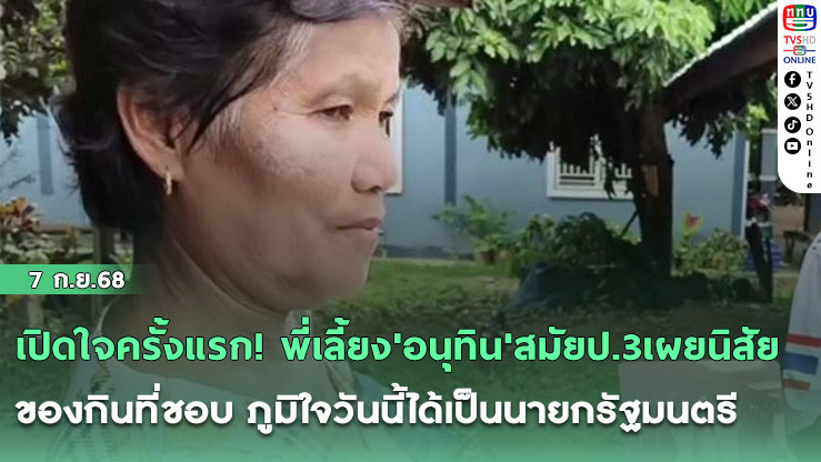 เปิดใจครั้งแรก! พี่เลี้ยง'อนุทิน'สมัยป.3เผยนิสัย-ของกินที่ชอบ ภูมิใจวันนี้ได้เป็นนายกรัฐมนตรี