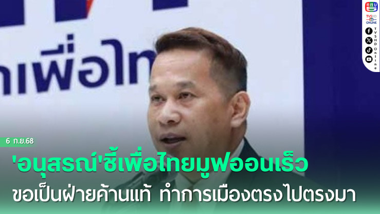 'อนุสรณ์'ชี้เพื่อไทยมูฟออนเร็ว ขอเป็นฝ่ายค้านแท้ ทําการเมืองตรงไปตรงมา