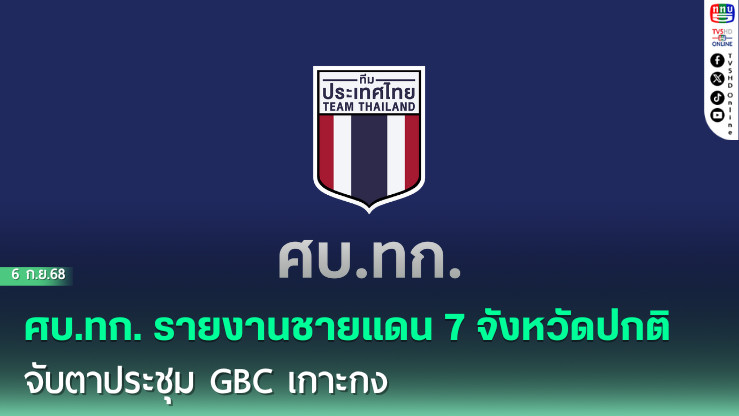 ศบ.ทก. รายงานชายแดน 7 จังหวัดปกติ จับตาประชุม GBC เกาะกง