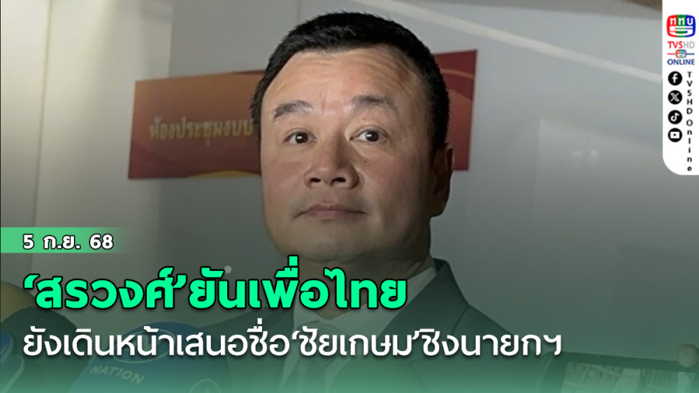 ‘สรวงศ์’ยันเพื่อไทย ยังเดินหน้าเสนอชื่อ‘ชัยเกษม’ชิงนายกฯ