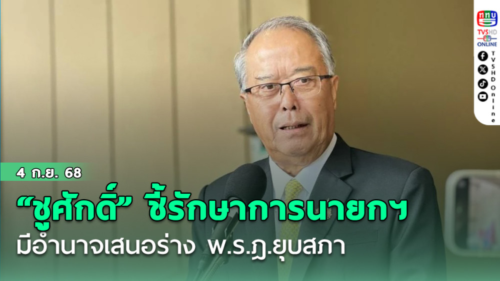 “ชูศักดิ์” ชี้รักษาการนายกฯ มีอํานาจเสนอร่าง พ.ร.ฎ.ยุบสภา