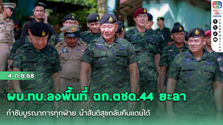 ผบ.ทบ.ลงพื้นที่ ฉก.ตชด.44 ยะลา กําชับบูรณาการทุกฝ่าย นําสันติสุขกลับคืนแดนใต้
