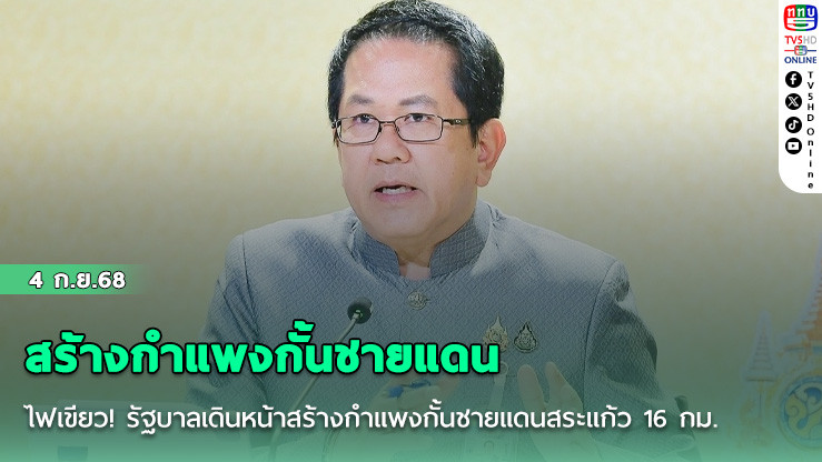 รัฐบาล! เดินหน้าสร้างกําแพง 16 กม. กั้นชายแดนสระแก้ว เสริมความมั่นคง