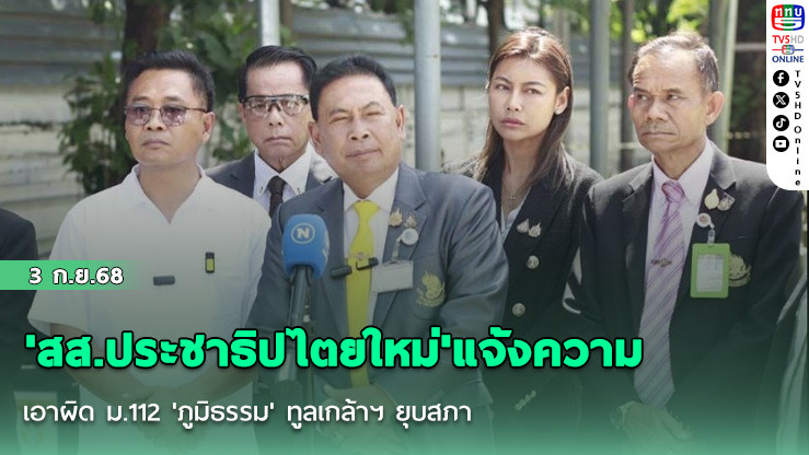'สส.ประชาธิปไตยใหม่'แจ้งความเอาผิด ม.112 'ภูมิธรรม' ทูลเกล้าฯ ยุบสภา