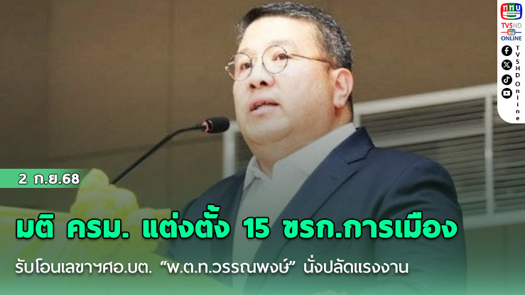 มติ ครม. แต่งตั้ง 15 ขรก.การเมือง รับโอนเลขาฯศอ.บต. “พ.ต.ท.วรรณพงษ์” นั่งปลัดแรงงาน