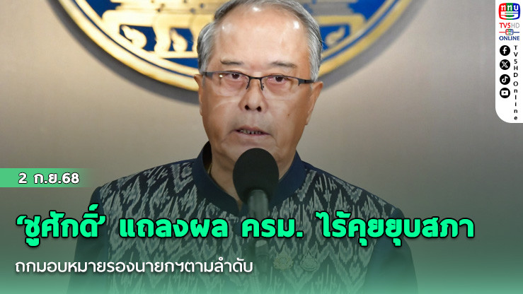 ‘ชูศักดิ์’ แถลงผล ครม. ไร้คุยยุบสภา ถกมอบหมายรองนายกฯตามลําดับ