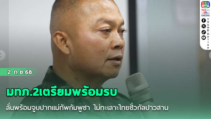 มทภ.2เตรียมพร้อมรบ ลั่นพร้อมจูบปากแม่ทัพกัมพูชา ไม่ทะเลาะไทยชั่วกัลปาวสาน