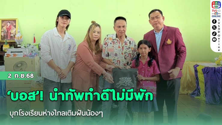  ‘บอส’! นําทัพทําดีไม่มีพัก บุกโรงเรียนห่างไกลเติมฝันน้องๆ