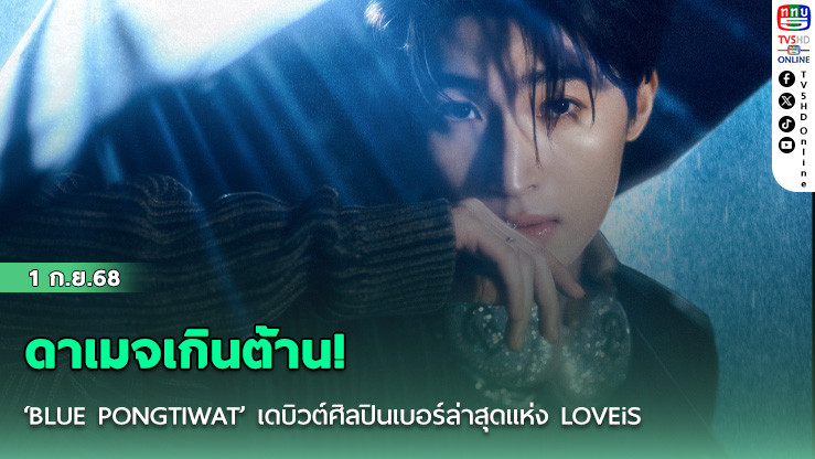 ดาเมจเกินต้าน! ‘BLUE PONGTIWAT’ เดบิวต์ศิลปินเบอร์ล่าสุดแห่ง LOVEiS