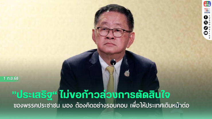 ”ประเสริฐ“ ไม่ขอก้าวล่วงการตัดสินใจของพรรคประชาชน มอง ต้องคิดอย่างรอบคอบ เพื่อให้ประเทศเดินหน้าต่อ