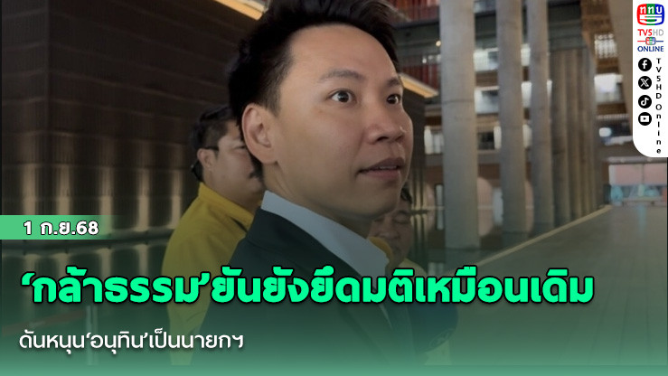 ‘กล้าธรรม’ยันยังยึดมติเหมือนเดิม ดันหนุน‘อนุทิน’เป็นนายกฯ