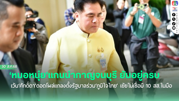 ‘หมอหนุ่ย’แกนนํากาญจนบุรี ยัน‘สส.’ยังอยู่ครบ เว้น‘ศักดิ์ดา’ดอดโผล่แถลงตั้งรัฐบาลร่วม‘ภูมิใจไทย’ เย้ยไม่เชื่อมี 10 สส.ในมือ