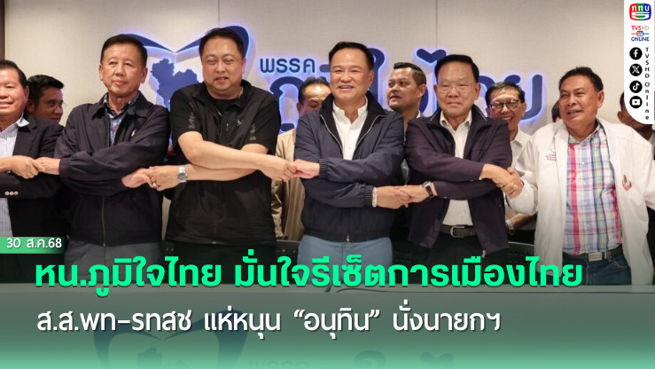 หน.ภูมิใจไทย มั่นใจรีเซ็ตการเมืองไทย ส.ส.พท–รทสช แห่หนุน “อนุทิน” นั่งนายกฯ