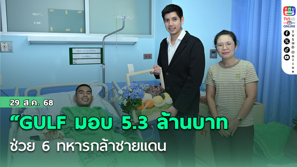 “GULF มอบ 5.3 ล้านบาท จากกองทุน 100 ล้าน ช่วย 6 ทหารกล้าชายแดน ยืนหยัดเคียงข้างผู้เสียสละเพื่อชาติ”