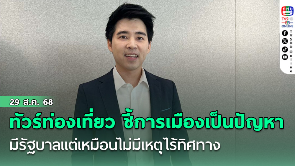 ทัวร์ท่องเที่ยว ชี้การเมืองเป็นปัญหาเพิ่มความไม่แน่นอน มีรัฐบาลแต่เหมือนไม่มีเหตุไร้ทิศทาง