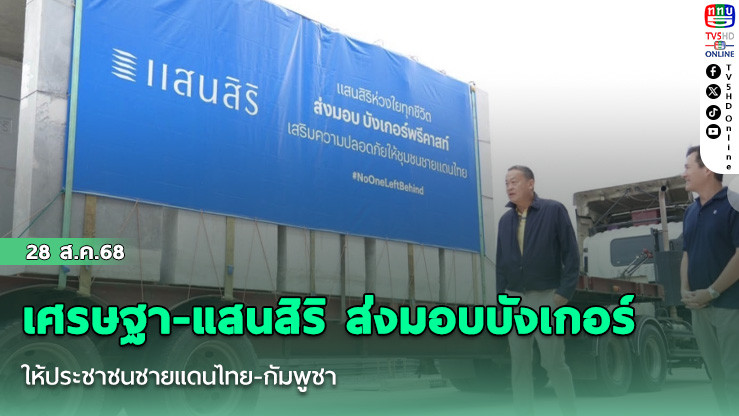 เศรษฐา-แสนสิริ ส่งมอบบังเกอร์ให้ประชาชนชายแดนไทย-กัมพูชา