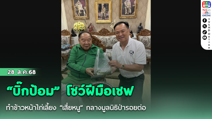 “บิ๊กป้อม” โชว์ฝีมือเชฟ ทําข้าวหน้าไก่เลี้ยง “เสี่ยหนู” กลางมูลนิธิป่ารอยต่อ