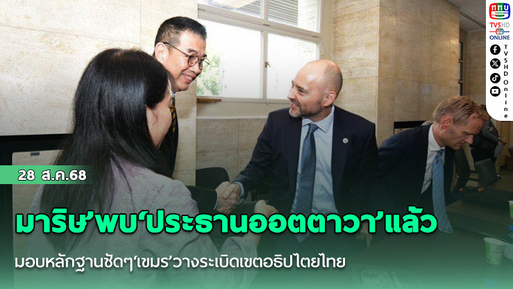 มาริษ’พบ‘ประธานออตตาวา’แล้ว มอบหลักฐานชัดๆ‘เขมร’วางระเบิดเขตอธิปไตยไทย