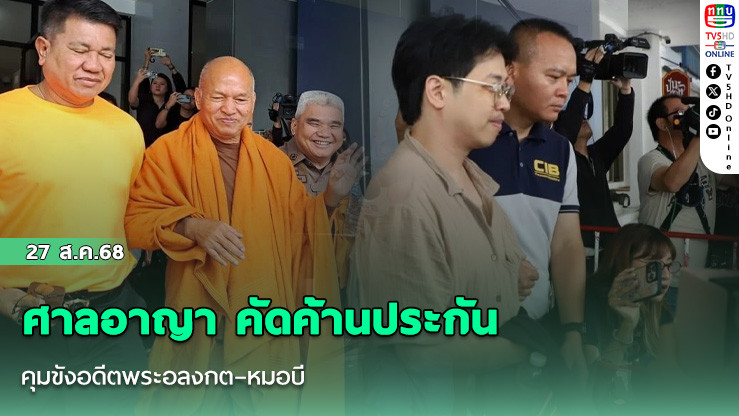 ศาลอาญา คัดค้านประกัน คุมขังอดีตพระอลงกต–หมอบี