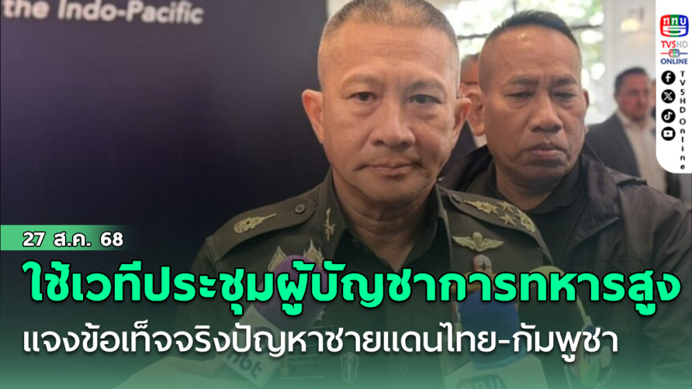 ผบ.ทสส.ใช้เวทีประชุมผู้บัญชาการทหารสูงสุดอินโดแปซิฟิก แจงข้อเท็จจริงปัญหาชายแดนไทย-กัมพูชา