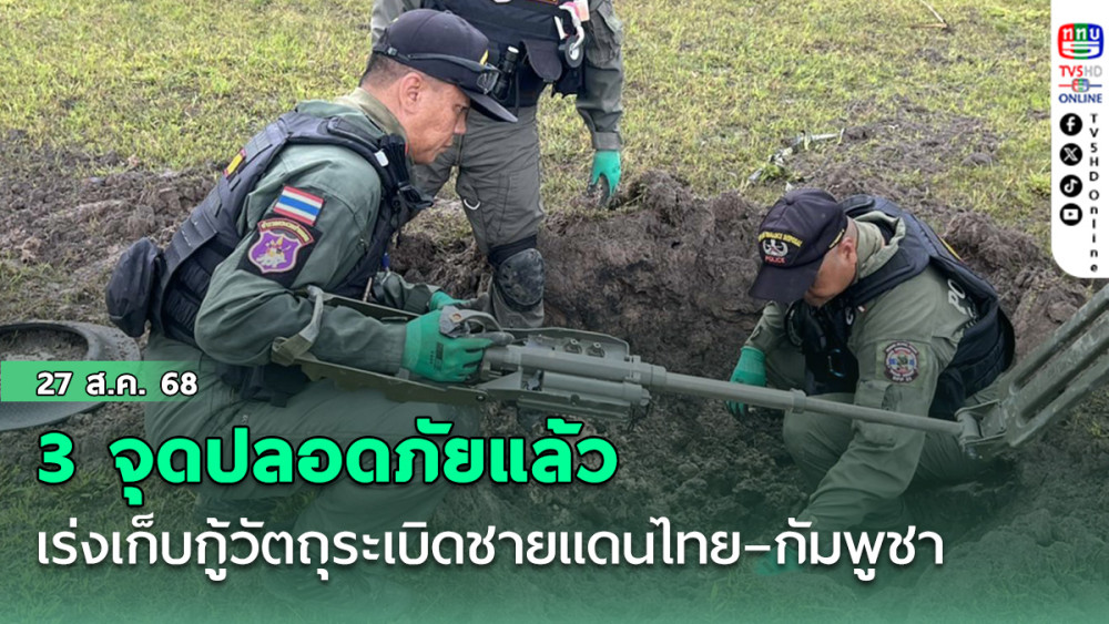 เร่งเก็บกู้วัตถุระเบิดชายแดนไทย–กัมพูชา 3 จุดปลอดภัยแล้ว