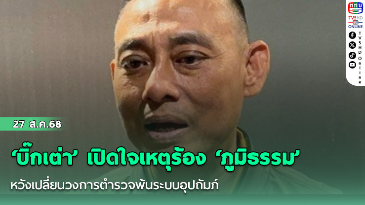 ‘บิ๊กเต่า’ เปิดใจเหตุร้อง ‘ภูมิธรรม’ หวังเปลี่ยนวงการตํารวจพ้นระบบอุปถัมภ์