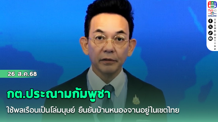 กต.ประณามกัมพูชา ใช้พลเรือนเป็นโล่มนุษย์ ยืนยันบ้านหนองจานอยู่ในเขตไทย